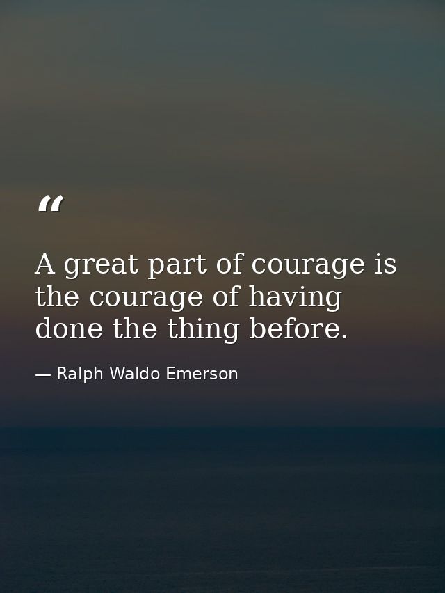A great part of courage is the courage of having done the thing before. — Ralph Waldo Emerson