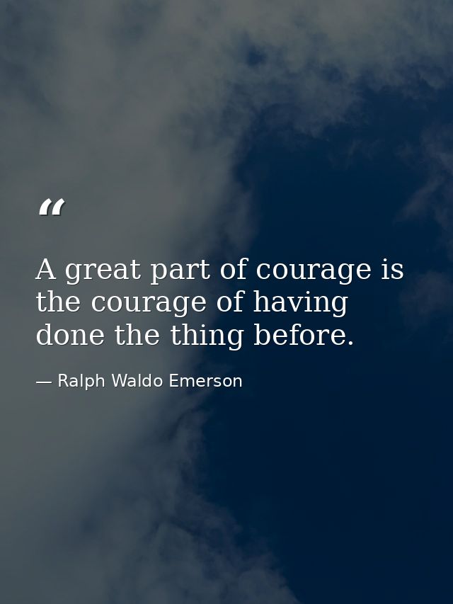 A great part of courage is the courage of having done the thing before. — Ralph Waldo Emerson