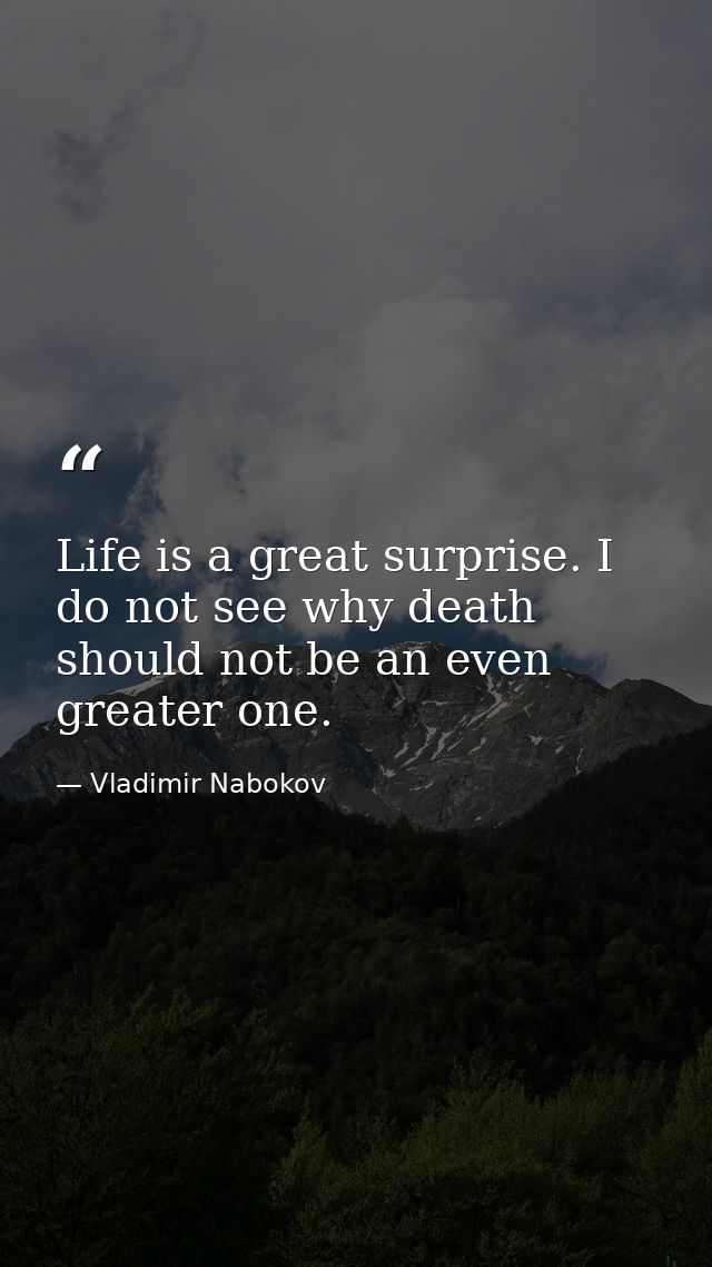 Life is a great surprise. I do not see why death should not be an even greater one. — Vladimir Nabokov