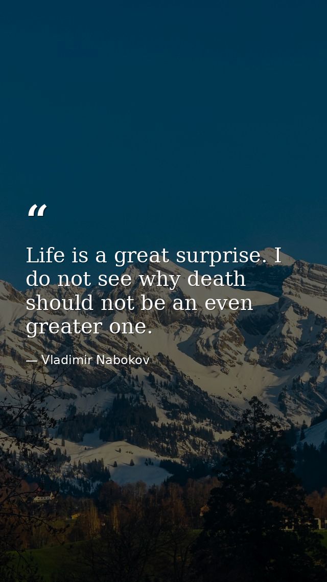 Life is a great surprise. I do not see why death should not be an even greater one. — Vladimir Nabokov
