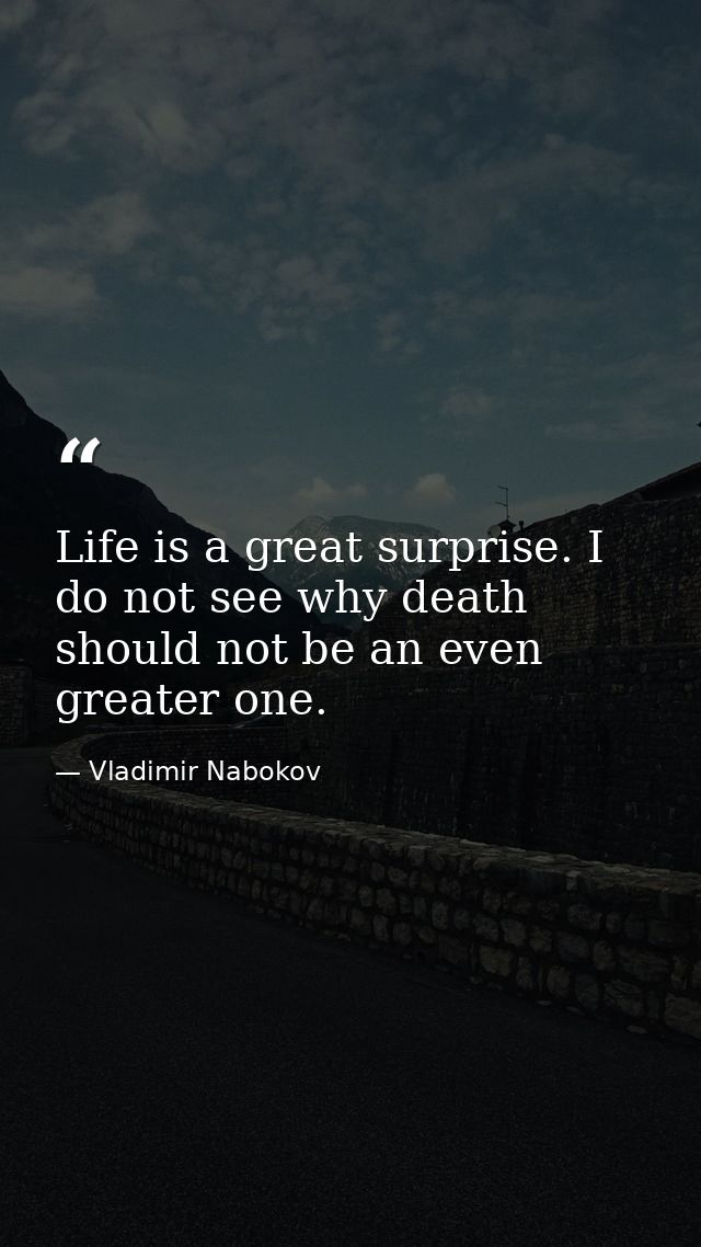 Life is a great surprise. I do not see why death should not be an even greater one. — Vladimir Nabokov