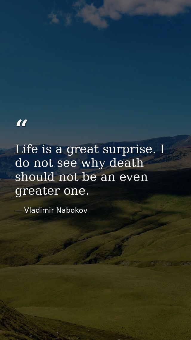Life is a great surprise. I do not see why death should not be an even greater one. — Vladimir Nabokov