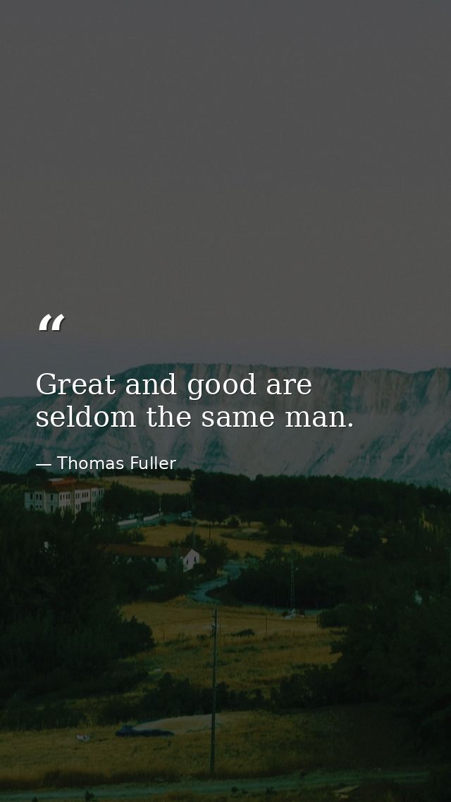 Great and good are seldom the same man. — Thomas Fuller