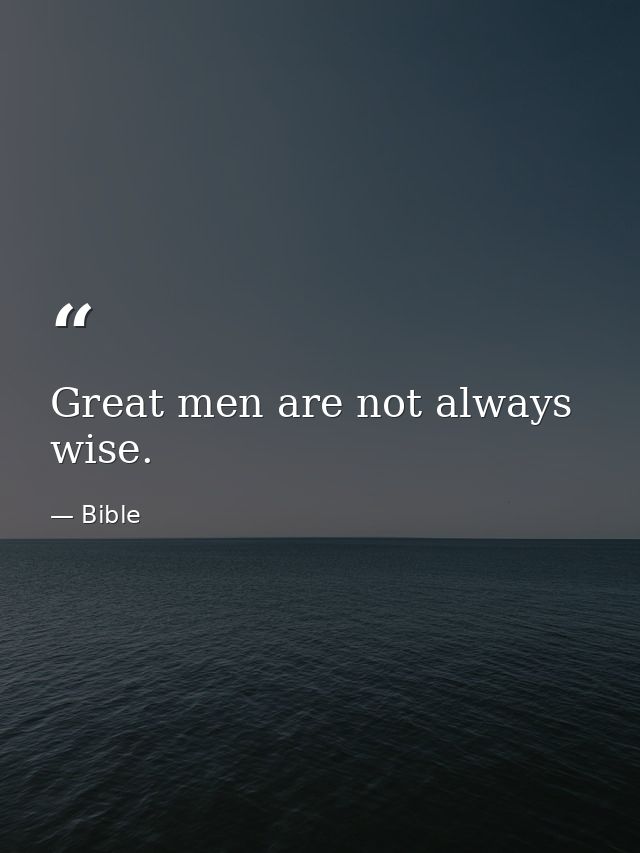 Great men are not always wise. — Bible