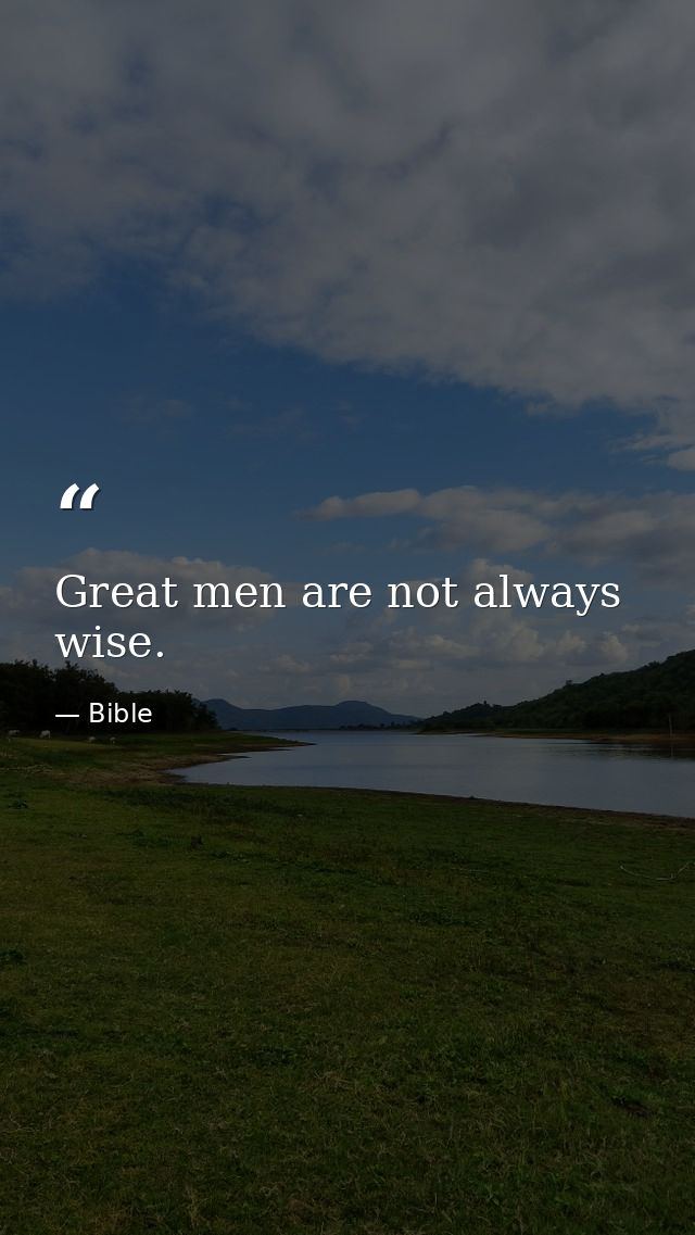 Great men are not always wise. — Bible