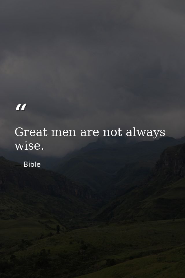 Great men are not always wise. — Bible
