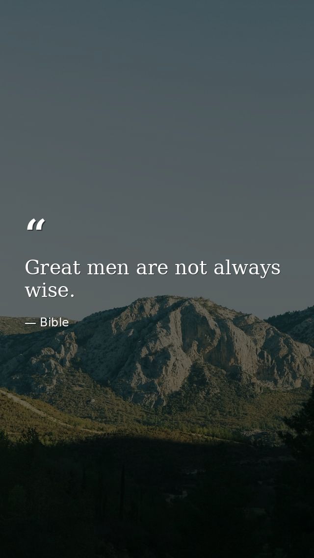 Great men are not always wise. — Bible