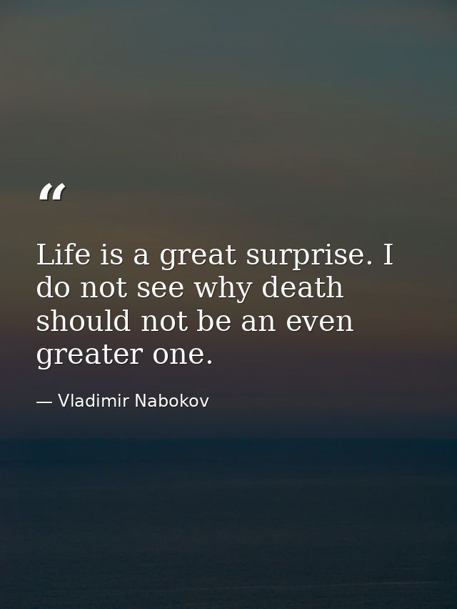 Life is a great surprise. I do not see why death should not be an even greater one. — Vladimir Nabokov