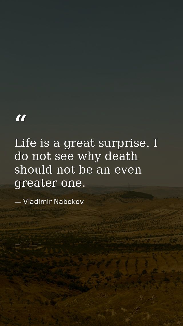 Life is a great surprise. I do not see why death should not be an even greater one. — Vladimir Nabokov