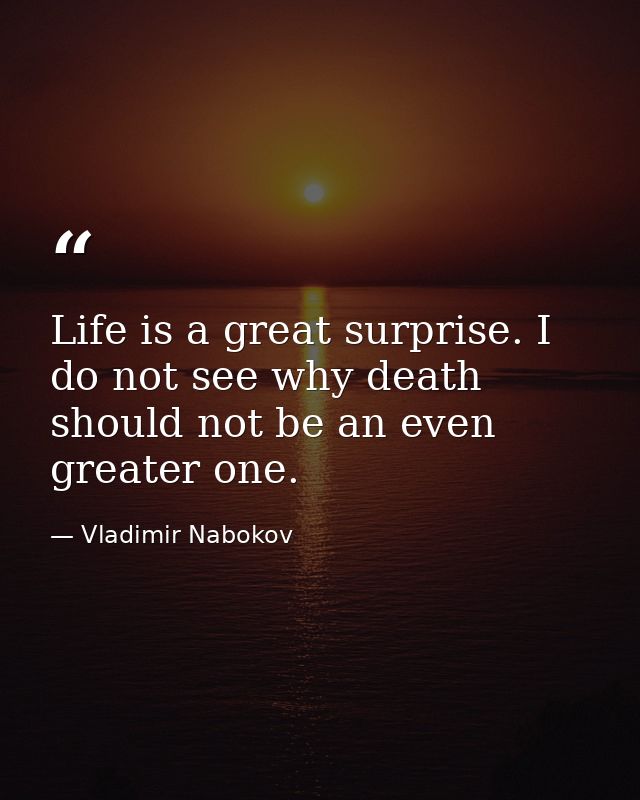 Life is a great surprise. I do not see why death should not be an even greater one. — Vladimir Nabokov