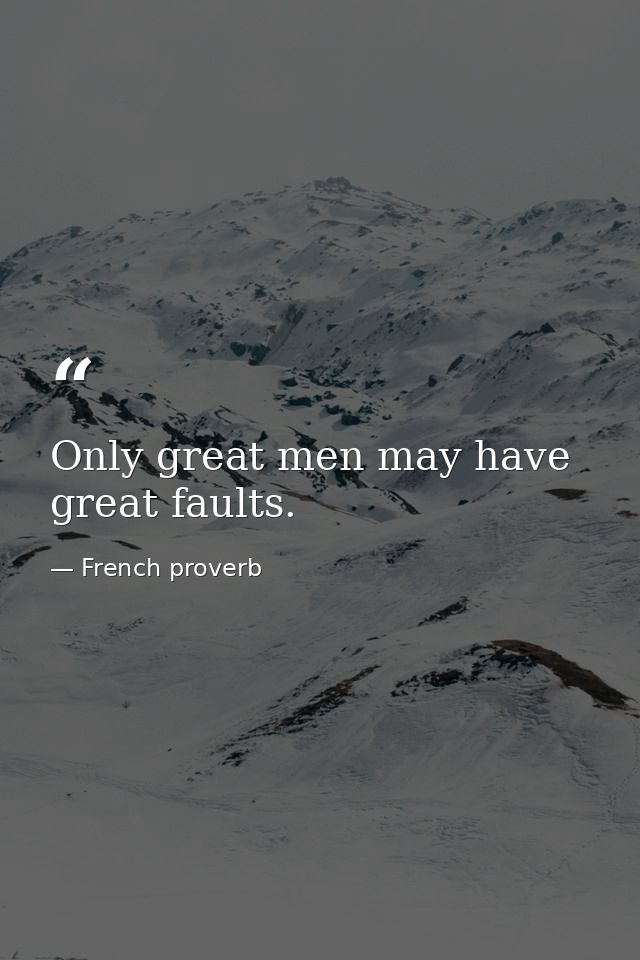 Only great men may have great faults. — French proverb