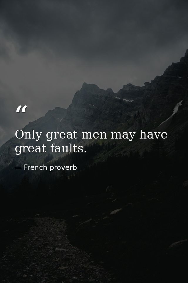 Only great men may have great faults. — French proverb