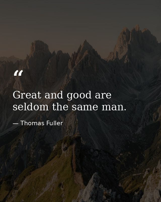 Great and good are seldom the same man. — Thomas Fuller
