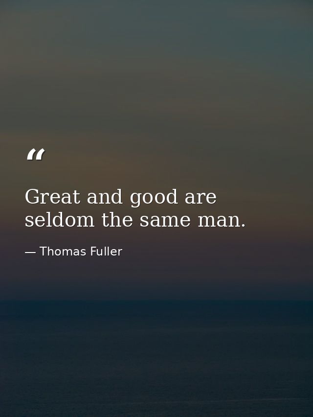Great and good are seldom the same man. — Thomas Fuller