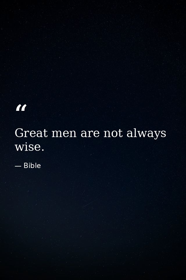 Great men are not always wise. — Bible