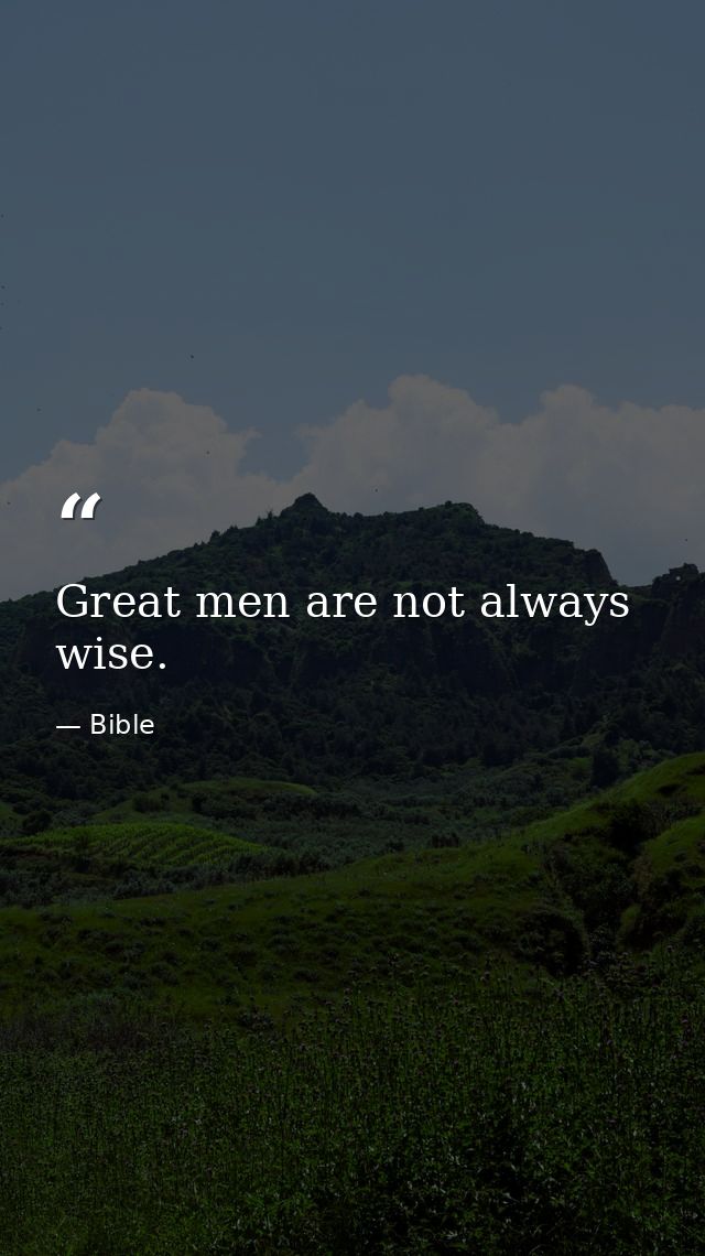 Great men are not always wise. — Bible