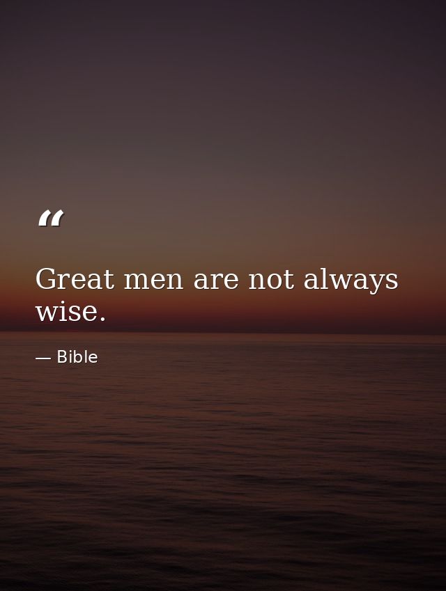Great men are not always wise. — Bible