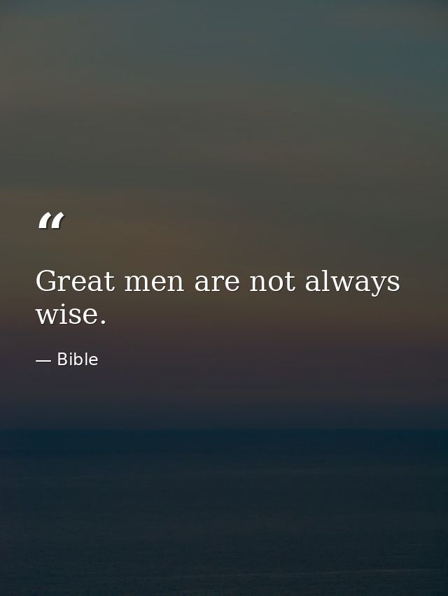 Great men are not always wise. — Bible