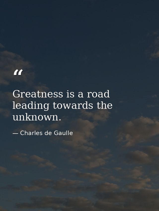 Greatness is a road leading towards the unknown. — Charles de Gaulle