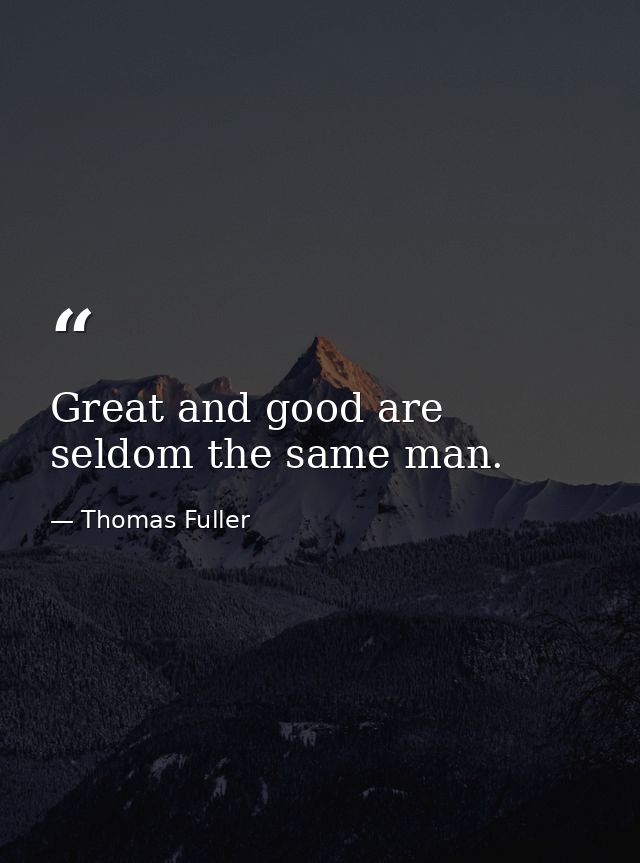 Great and good are seldom the same man. — Thomas Fuller