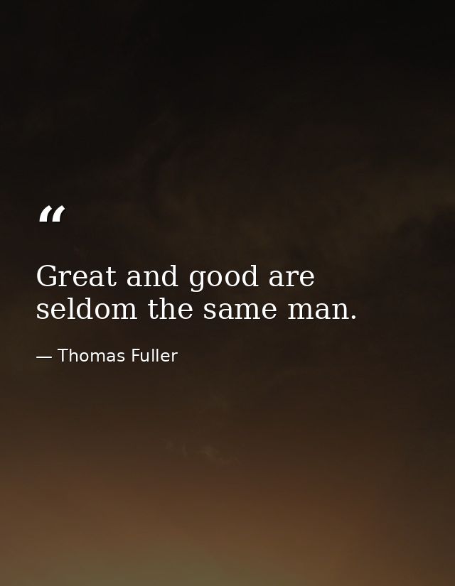 Great and good are seldom the same man. — Thomas Fuller