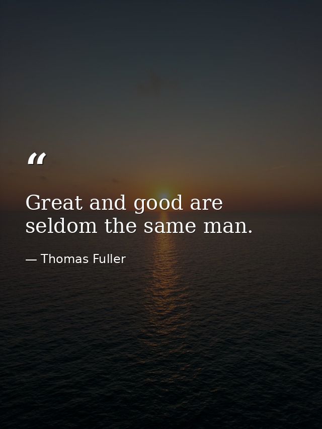 Great and good are seldom the same man. — Thomas Fuller