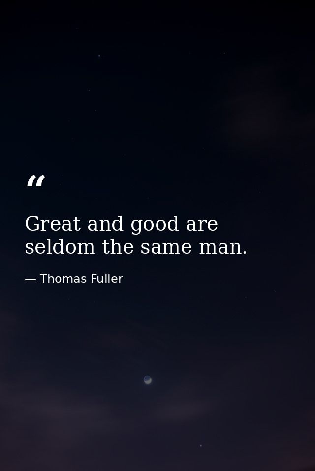 Great and good are seldom the same man. — Thomas Fuller