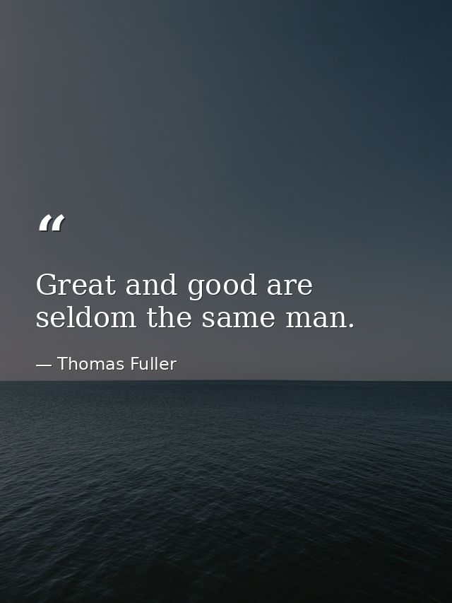 Great and good are seldom the same man. — Thomas Fuller