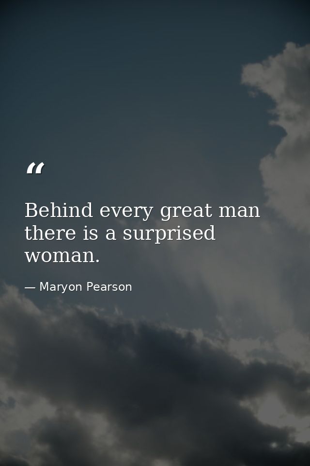 Behind every great man there is a surprised woman. — Maryon Pearson