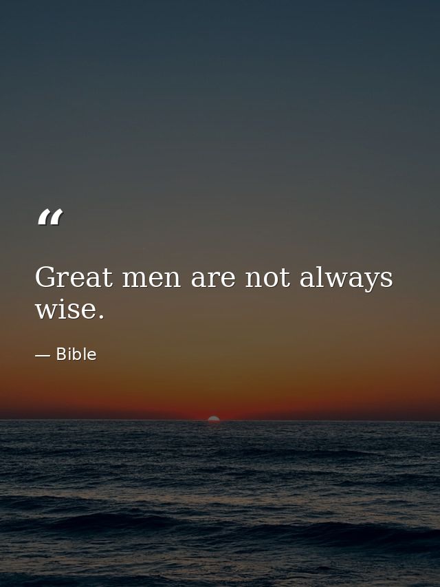 Great men are not always wise. — Bible