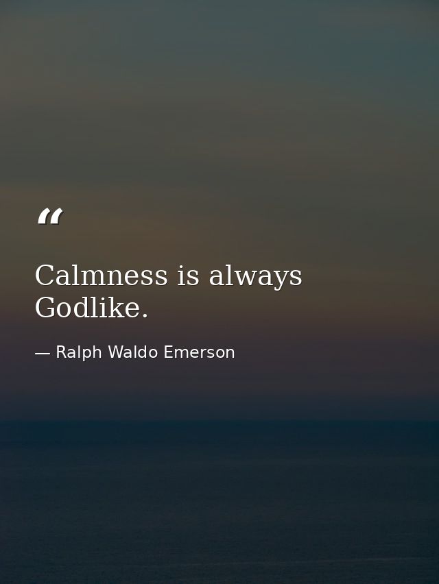 Calmness is always Godlike. — Ralph Waldo Emerson