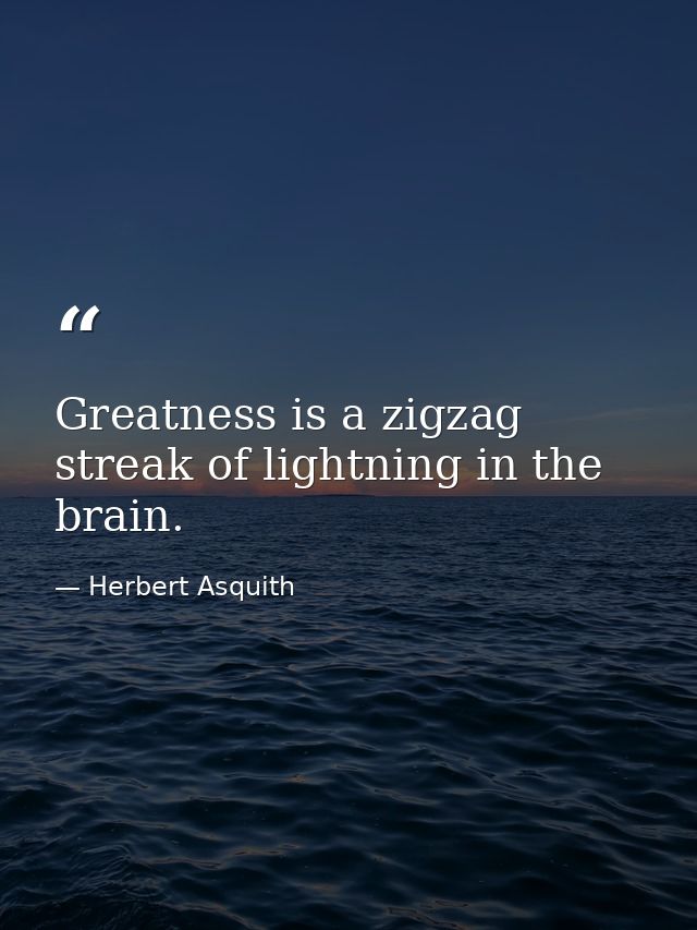 Greatness is a zigzag streak of lightning in the brain. — Herbert Asquith