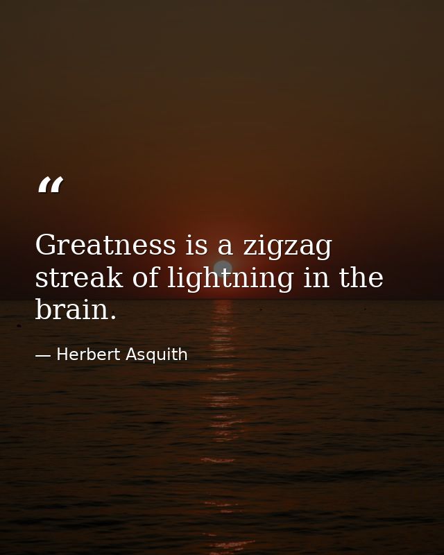 Greatness is a zigzag streak of lightning in the brain. — Herbert Asquith