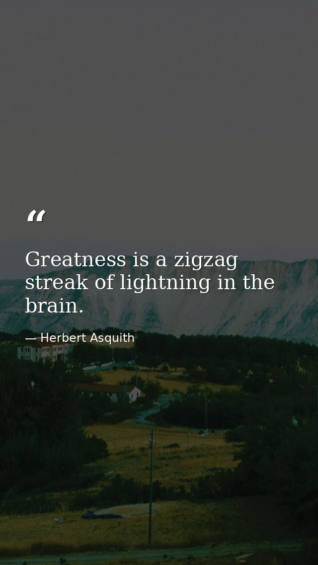 Greatness is a zigzag streak of lightning in the brain. — Herbert Asquith