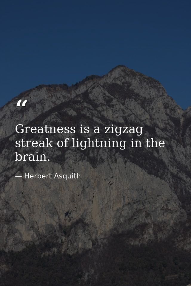 Greatness is a zigzag streak of lightning in the brain. — Herbert Asquith