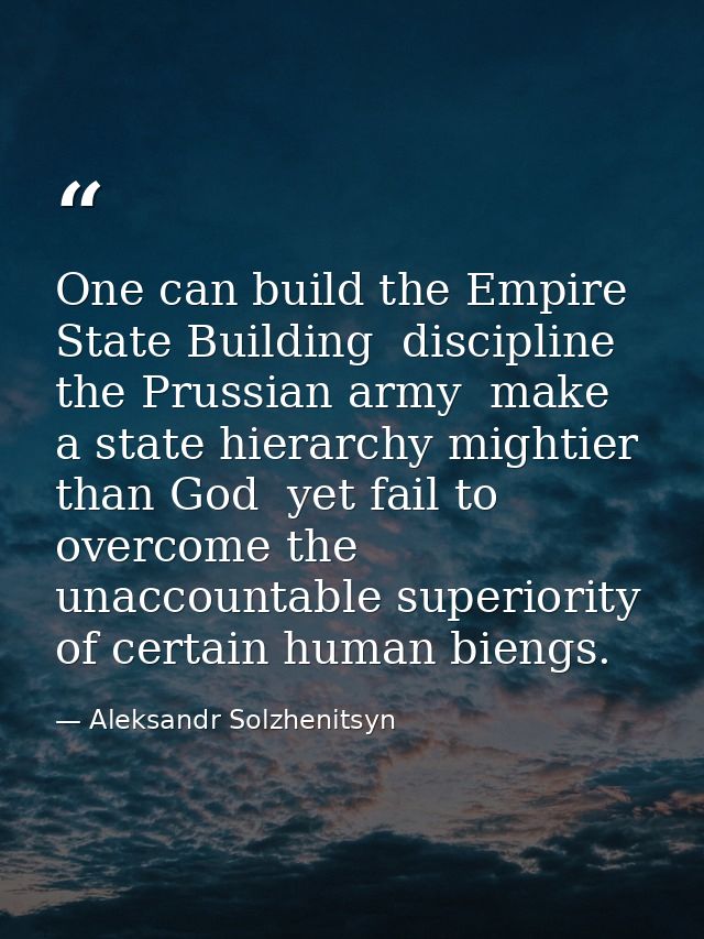 One can build the Empire State Building  discipline the Prussian army  make a state hierarchy mightier than God  yet fai — Aleksandr Solzhenitsyn
