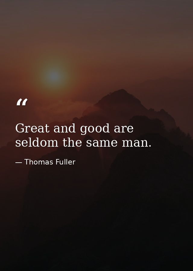 Great and good are seldom the same man. — Thomas Fuller