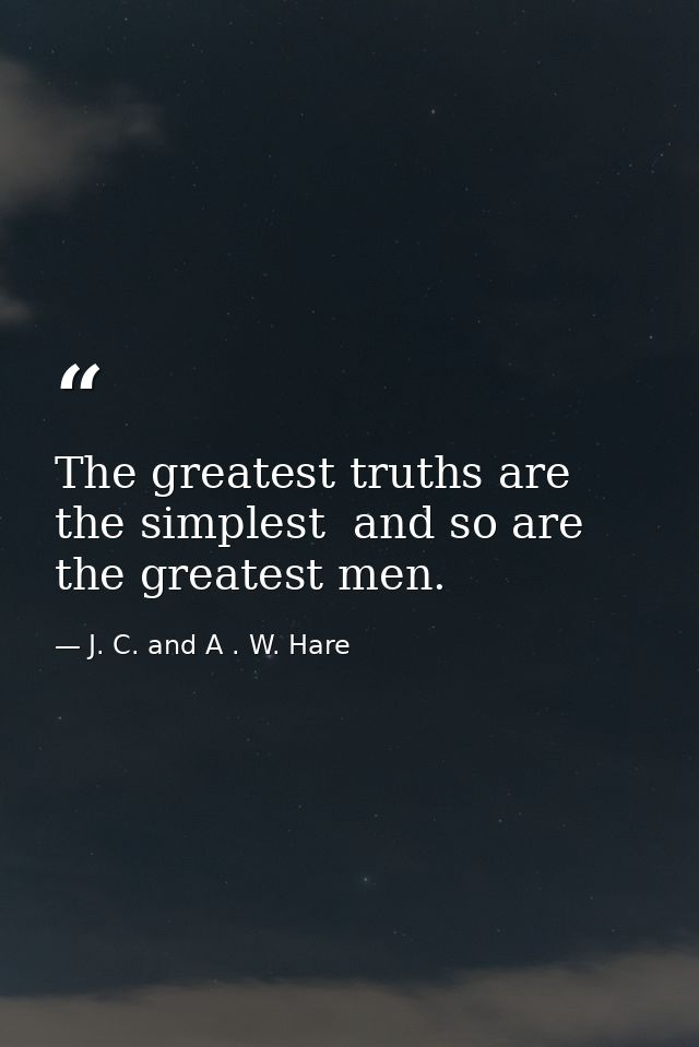 The greatest truths are the simplest  and so are the greatest men. — J. C. and A . W. Hare
