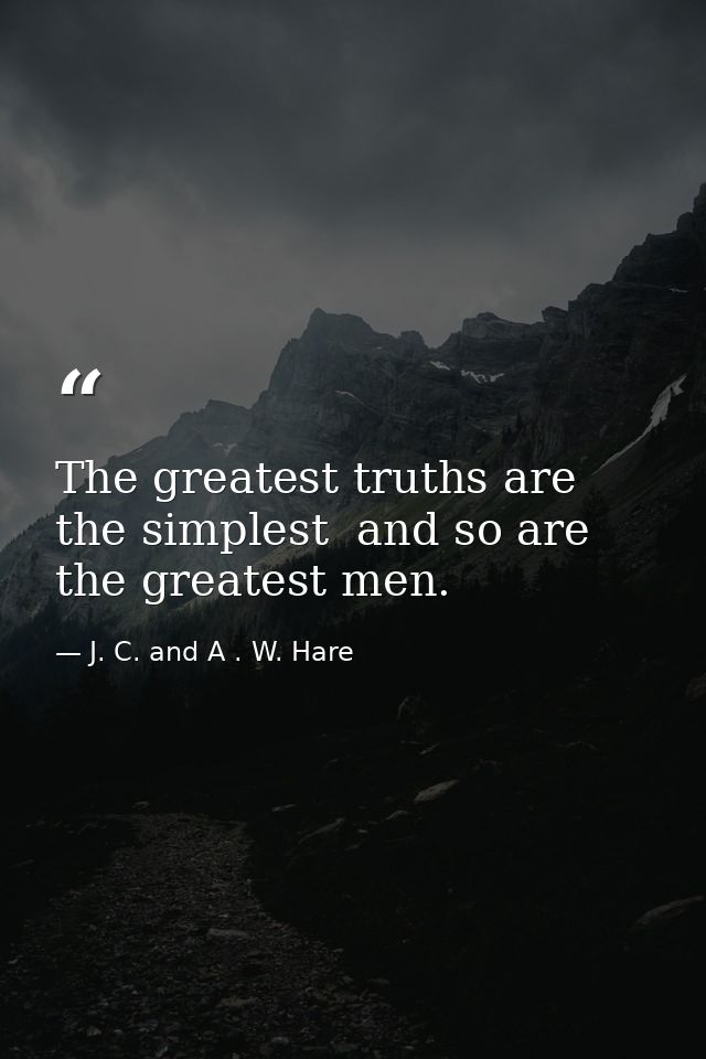 The greatest truths are the simplest  and so are the greatest men. — J. C. and A . W. Hare
