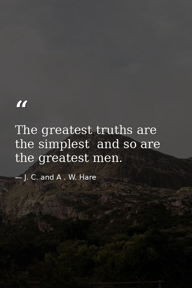 The greatest truths are the simplest  and so are the greatest men. — J. C. and A . W. Hare