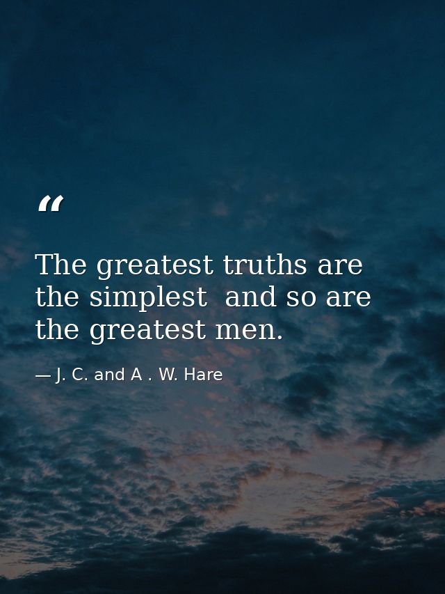 The greatest truths are the simplest  and so are the greatest men. — J. C. and A . W. Hare