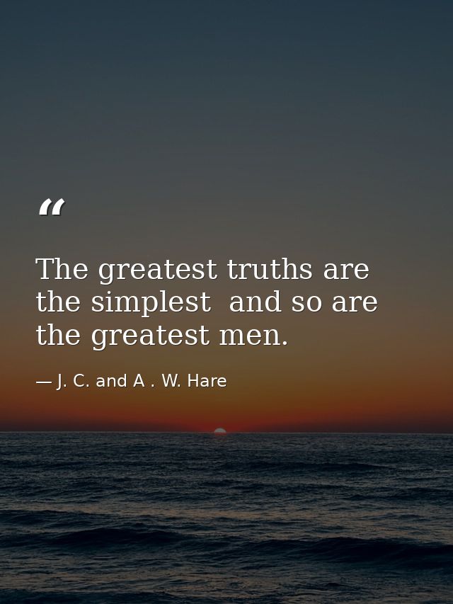The greatest truths are the simplest  and so are the greatest men. — J. C. and A . W. Hare