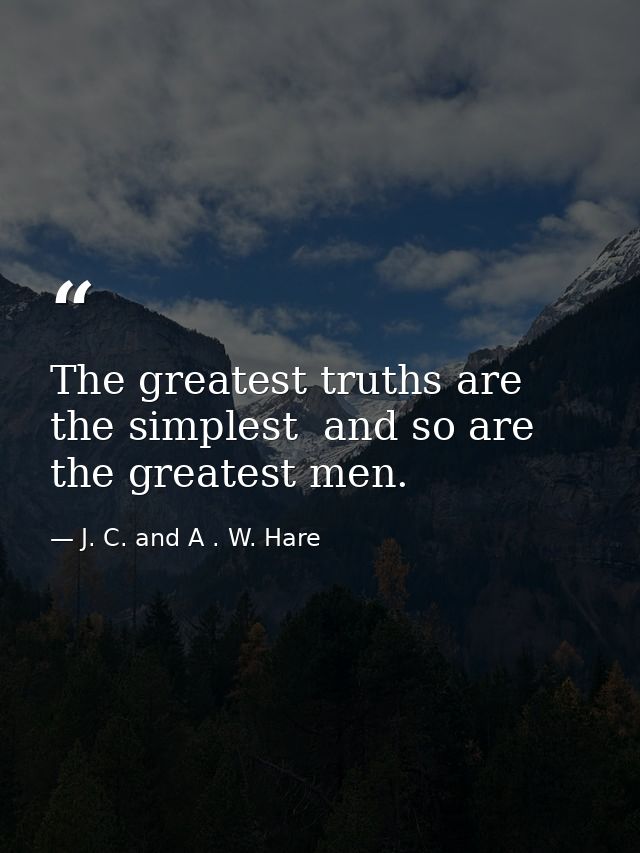 The greatest truths are the simplest  and so are the greatest men. — J. C. and A . W. Hare