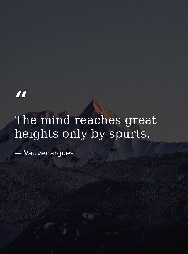 The mind reaches great heights only by spurts. — Vauvenargues