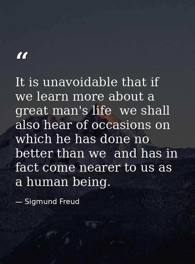 It is unavoidable that if we learn more about a great man's life  we shall also hear of occasions on which he has done n — Sigmund Freud