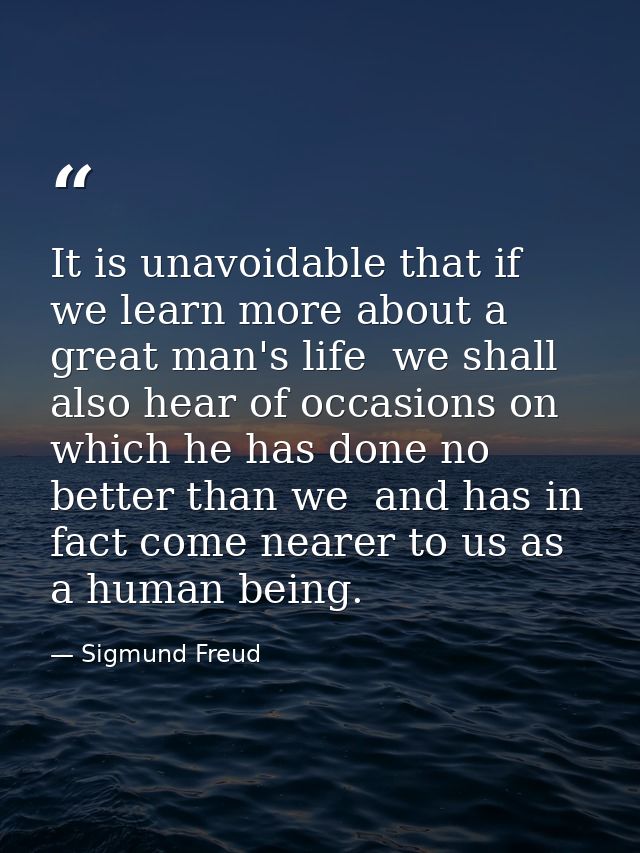 It is unavoidable that if we learn more about a great man's life  we shall also hear of occasions on which he has done n — Sigmund Freud