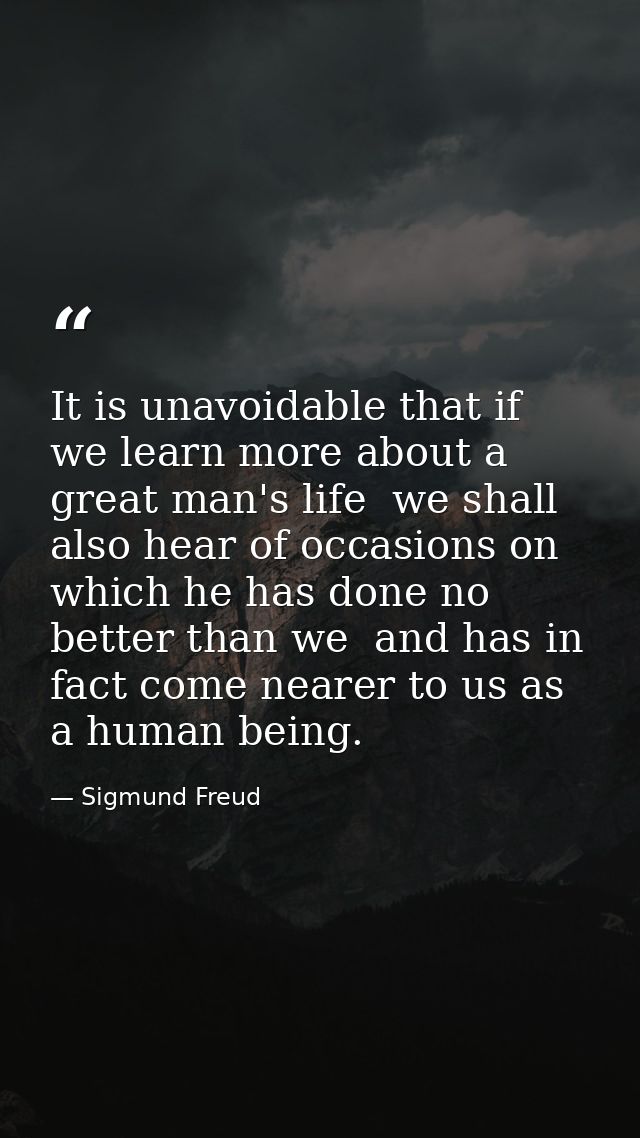 It is unavoidable that if we learn more about a great man's life  we shall also hear of occasions on which he has done n — Sigmund Freud