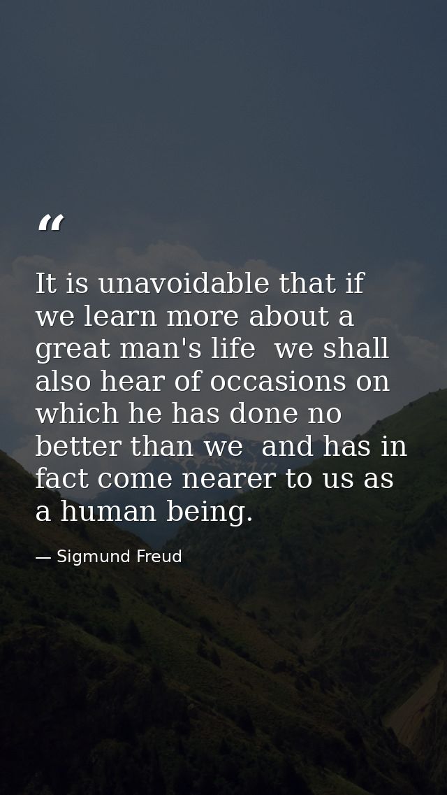 It is unavoidable that if we learn more about a great man's life  we shall also hear of occasions on which he has done n — Sigmund Freud