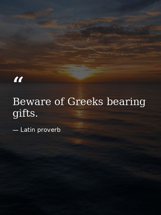 Beware of Greeks bearing gifts. — Latin proverb