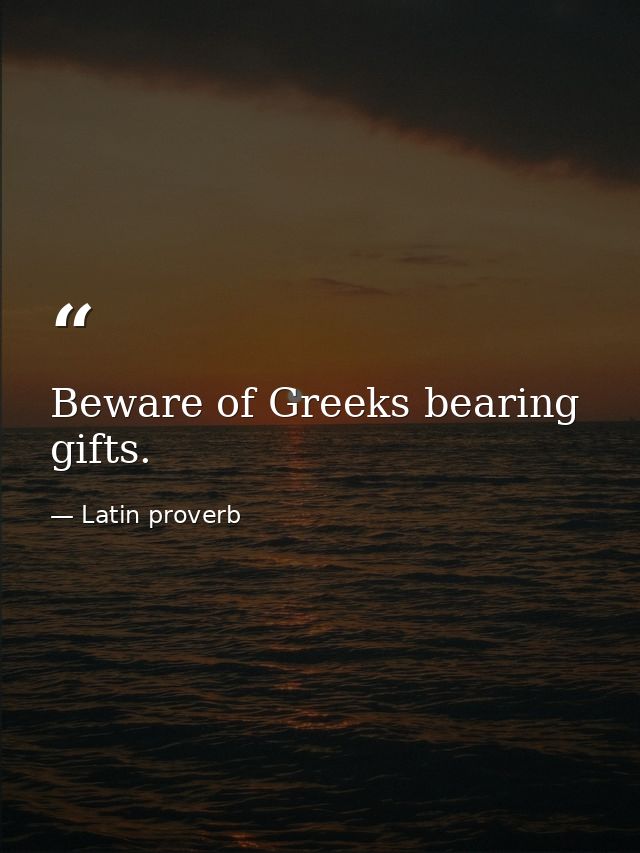 Beware of Greeks bearing gifts. — Latin proverb